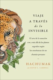 Cover of: Journeying Through the Invisible Viaje a Través de lo Invisible: El Arte de la Sanación con y Más Allá de Las Plantas Sagradas Según Las Enseñanzas de un Chamán Peruano