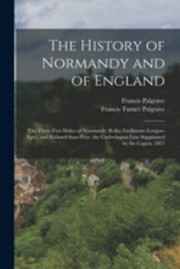 Cover of: History of Normandy and of England : The Three First Dukes of Normandy: Rollo, Guillaume-Longue-Epée, and Richard-Sans-Peur. the Carlovingian Line Supplanted by the Capets. 1857