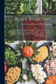 Cover of: Blast Roasting; Lead Smelting and Refining; Elements of Electrometallurgy; Miscellaneous Electrometallurgical Processes; Electrometallurgy of Copper; Electrometallurgy of Lead; Metallurgy of Nickel; Metallurgy of Aluminum