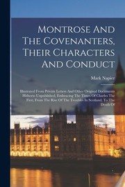 Cover of: Montrose and the Covenanters, Their Characters and Conduct: Illustrated from Private Letters and Other Original Documents Hitherto Unpublished, Embracing the Times of Charles the First, from the Rise of the Troubles in Scotland, to the Death Of