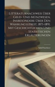 Cover of: Litteraturnachweis über Geld- und Münzwesen, Insbesondere über Den Währungsstreit, 1871-1891. Mit Geschichtlichen und Statistischen Erläuterungen
