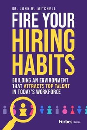 Cover of: Fire Your Hiring Habits: Innovating the Ways You Hire, Develop, and Retain Talent in the Modern Workforce