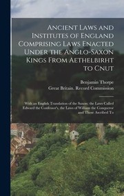 Cover of: Ancient Laws and Institutes of England Comprising Laws Enacted under the Anglo-Saxon Kings from Aethelbirht to Cnut: With an English Translation of the Saxon; the Laws Called Edward the Confessor's, the Laws of William the Conqueror and Those Ascribed To