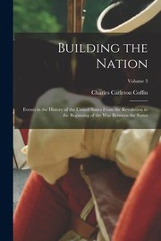 Cover of: Building the Nation: Events in the History of the United States from the Revolution to the Beginning of the War Between the States; Volume 3