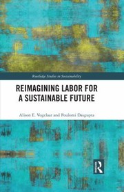 Cover of: Reimagining Labour for a Sustainable Future by Alison E. Vogelaar, Poulomi Dasgupta, Alison E. Vogelaar, Poulomi Dasgupta