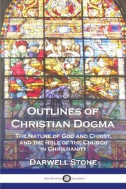 Cover of: Outlines of Christian Dogma: The Nature of God and Christ, and the Role of the Church in Christianity