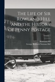 Cover of: Life of Sir Rowland Hill and the History of Penny Postage; Volume 1