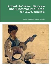 Cover of: Robert de Visée: Baroque Lute Suites Volume Three for Low G Ukulele