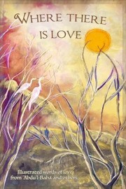 Cover of: Where There Is Love: Illustrated Words of Love from 'Abdu'l-Bahá and Others