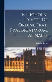 Cover of: F. Nicholai Triveti, de Ordine Frat. Praedicatorum, Annales