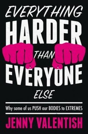 Cover of: Everything Harder Than Everyone Else: Why Some of Us Push Our Bodies to Extremes