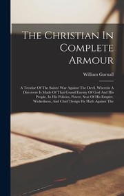 Cover of: Christian in Complete Armour: A Treatise of the Saints' War Against the Devil, Wherein a Discovery Is Made of That Grand Enemy of God and His People, in His Policies, Power, Seat of His Empire, Wickedness, and Chief Design He Hath Against The