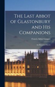 Cover of: Last Abbot of Glastonbury and His Companions: An Historical Sketch