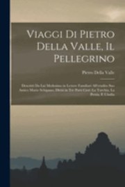 Cover of: Viaggi Di Pietro Della Valle, il Pellegrino: Descritti Da Lui Medesimo in Lettere Familiari All'erudito Suo Amico Mario Schipano, Divisi in Tre Parti Cioè la Turchia, la Persia, e L'india