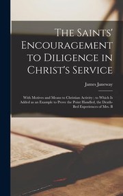 Cover of: Saints' Encouragement to Diligence in Christ's Service: With Motives and Means to Christian Activity; to Which Is Added As an Example to Prove the Point Handled, the Death-Bed Experiences of Mrs. B