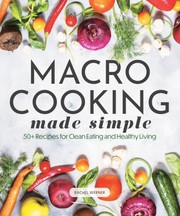 Cover of: Macro Cooking Made Simple: 50+ Recipes for Clean Eating and Healthy Living