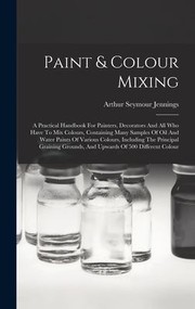 Cover of: Paint & Colour Mixing: A Practical Handbook for Painters, Decorators and All Who Have to Mix Colours, Containing Many Samples of Oil and Water Paints of Various Colours, Including the Principal Graining Grounds, and Upwards of 500 Different Colour