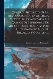 Cover of: Cuadro Histórico de la Revolucion de la América Mexicana, Comenzada en Quince de Septiembre de Mil Ochocientos Diez, Por el Ciudadano Miguel Hidalgo y Costilla ...