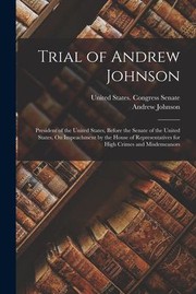 Cover of: Trial of Andrew Johnson: President of the United States, Before the Senate of the United States, on Impeachment by the House of Representatives for High Crimes and Misdemeanors