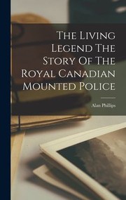 Cover of: Living Legend the Story of the Royal Canadian Mounted Police