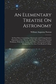 Cover of: Elementary Treatise on Astronomy: In Four Parts. Containing a Systematic and Comprehensive Exposition of the Theory, and the More Important Practical Problems; with Solar, Lunar, and Other Astronomical Tables. Designed for Use As a Text-Book in College