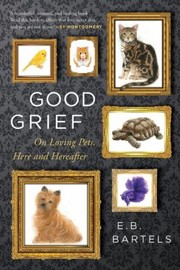 Cover of: Good Grief: On Loving Pets, Here and Hereafter