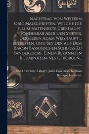 Cover of: Nachtrag Von Weitern Originalschriften, Welche Die Illuminatensekte Überhaupt, Sonderbar Aber Den Stifter, Derselben Adam Weishaupt ... Betreffen, und Bey der Auf Dem Baron Bassusischen Schloss Zu Sandersdorf, Einem Bekannten Illuminaten-Neste, Vorgen...