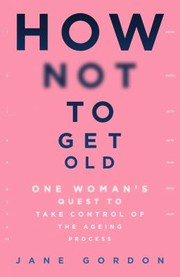 Cover of: How Not to Get Old: One Woman's Quest to Take Control of the Ageing Process