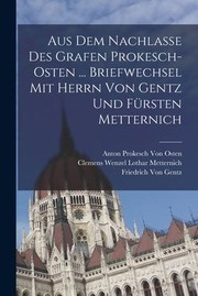 Cover of: Aus Dem Nachlasse des Grafen Prokesch-Osten ... Briefwechsel Mit Herrn Von Gentz und Fürsten Metternich