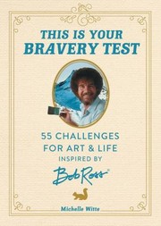 Cover of: This Is Your Bravery Test: 55 Challenges for Art and Life Inspired by Bob Ross