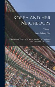 Cover of: Korea and Her Neighbours: A Narrative of Travel, with an Account of the Vicissitudes and Position of the Country; Volume 1