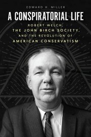 Cover of: Conspiratorial Life: Robert Welch, the John Birch Society, and the Revolution of American Conservatism