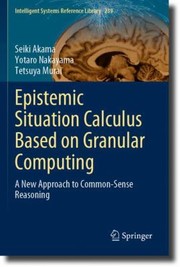 Cover of: Epistemic Situation Calculus Based on Granular Computing: A New Approach to Common-Sense Reasoning