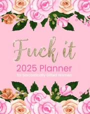 Cover of: Fuck It 2025 Planner for Sarcastically Gifted Women: Funny Motivational Organizer with over 100 Sweary Affirmations and Quotations