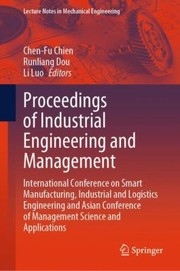 Cover of: Proceedings of Industrial Engineering and Management: International Conference on Smart Manufacturing, Industrial and Logistics Engineering and Asian Conference of Management Science and Applications