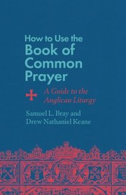 Cover of: How to Use the Book of Common Prayer by Samuel L. Bray, Drew Nathaniel Keane