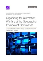 Cover of: Organizing for Information Warfare at the Geographic Combatant Commands: Lessons from the United States Central Command Joint Effects Process