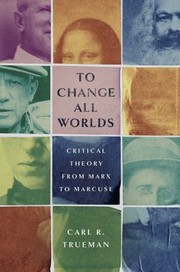 Cover of: To Change All Worlds: Critical Theory from Marx to Marcuse