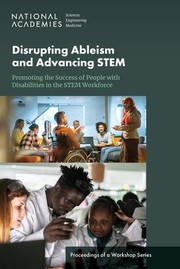 Cover of: Disrupting Ableism and Advancing STEM : Promoting the Success of People with Disabilities in the STEM Workforce: Proceedings of a Workshop Series