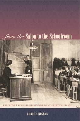 From the Salon to the Schoolroom : Educating Bourgeois Girls in Nineteenth-Century France