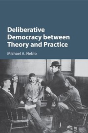 Front cover of Deliberative Democracy Between Theory and Practice by Michael A. Neblo