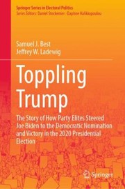 Cover of: Toppling Trump: The Story of How Party Elites Steered Joe Biden to the Democratic Nomination and Victory in the 2020 Presidential Election