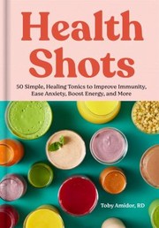 Cover of: Health Shots: 50 Simple, Healing Tonics to Help Improve Immunity, Ease Anxiety, Boost Energy, and More