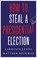 Cover of: How to Steal a Presidential Election