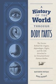 Cover of: History of the World Through Body Parts: The Stories Behind the Organs, Appendages, Digits, and the Like Attached to  Famous Bodies