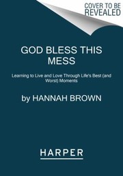 Cover of: God Bless This Mess: Learning to Live and Love Through Life's Best  Moments