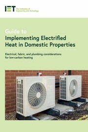 Cover of: Guide to Implementing Electrified Heat in Domestic Properties: Electrical, Fabric, and Plumbing Considerations for Low-Carbon Heating