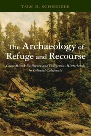 Cover of: Archaeology of Refuge and Recourse: Coast Miwok Resilience and Indigenous Hinterlands in Colonial California