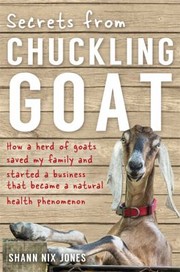 Cover of: Secrets from Chuckling Goat: How a Herd of Goats Saved My Family and Started a Business That Became a Natural Health Phenomenon