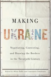 Cover of: Making Ukraine: Negotiating, Contesting, and Drawing the Borders in the Twentieth Century